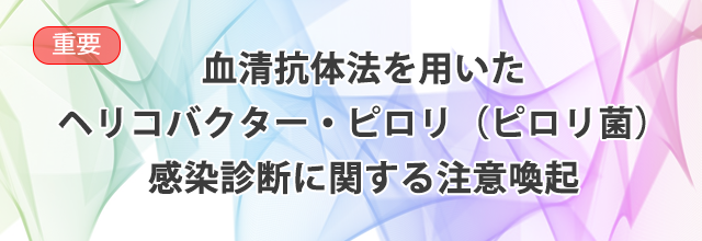 血清抗体法を用いたヘリコバクター・ピロリ（ピロリ菌）感染診断に関する注意喚起（2022年版）