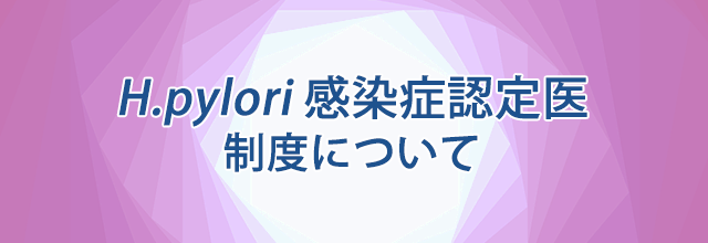 H. pylori（ピロリ菌）感染症認定医」制度について